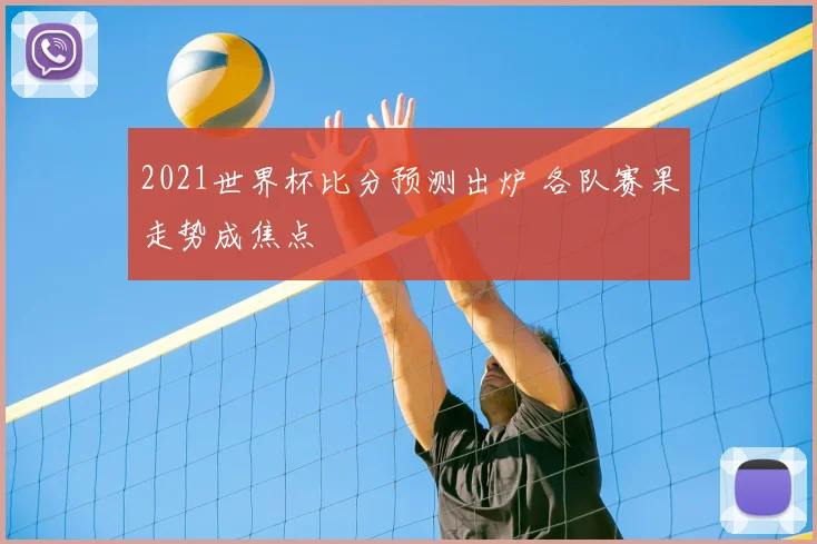 2021世界杯比分预测出炉 各队赛果走势成焦点