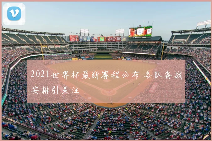 2021世界杯最新赛程公布 各队备战安排引关注