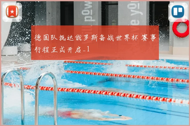 德国队抵达俄罗斯备战世界杯 赛事行程正式开启_1
